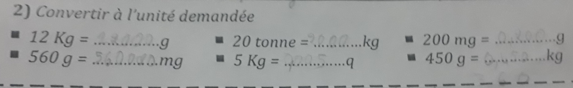 Convertir à l'unité demandée
12Kg= _ 
_ 20tonne=

_ 200mg=
g
560g= _
mg
5Kg= _ 
q 
_ 450g=
kg
_