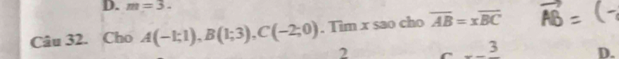 m=3. 
Câu 32. Cho A(-1;1), B(1;3), C(-2;0). Tim x sao cho overline AB=xoverline BC
2
C -frac 3
D.