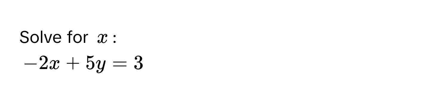 Solve for $x$ :
$-2x + 5y = 3$