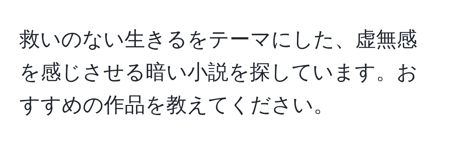 救いのない生きるをテーマにした、虚無感を感じさせる暗い小説を探しています。おすすめの作品を教えてください。