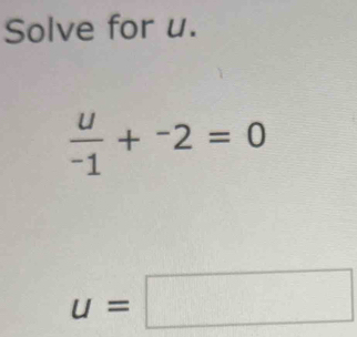 Solve for u.
 u/-1 +^-2=0
u=□