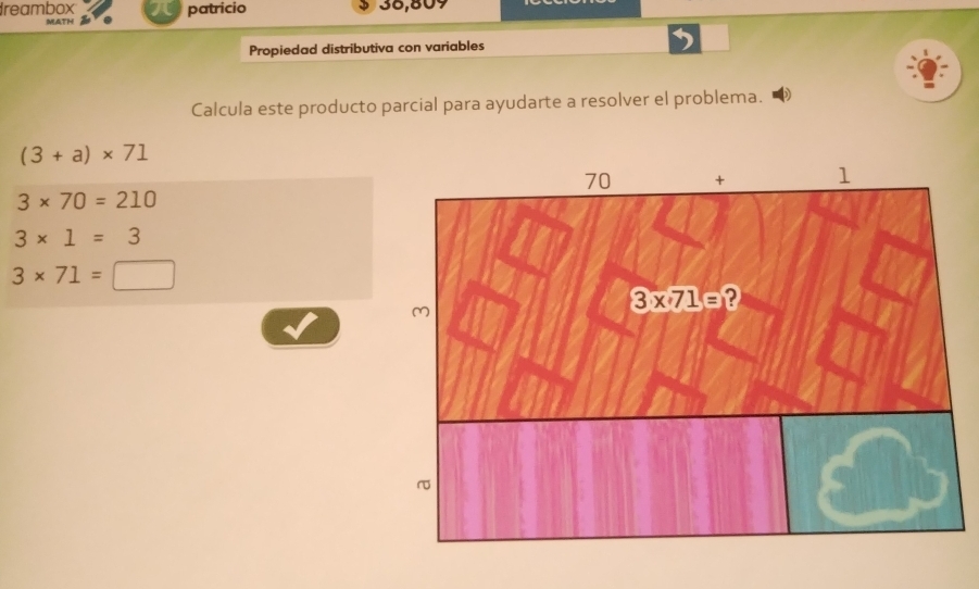 reambox patricio 36,809
MATH
Propiedad distributiva con variables )
Calcula este producto parcial para ayudarte a resolver el problema.
(3+a)* 71
3* 70=210
3* 1=3
3* 71=□