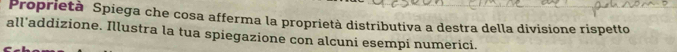 Proprietà Spiega che cosa afferma la proprietà distributiva a destra della divisione rispetto 
all’addizione. Illustra la tua spiegazione con alcuni esempi numerici.