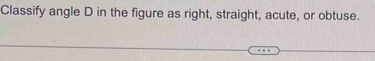 Classify angle D in the figure as right, straight, acute, or obtuse.