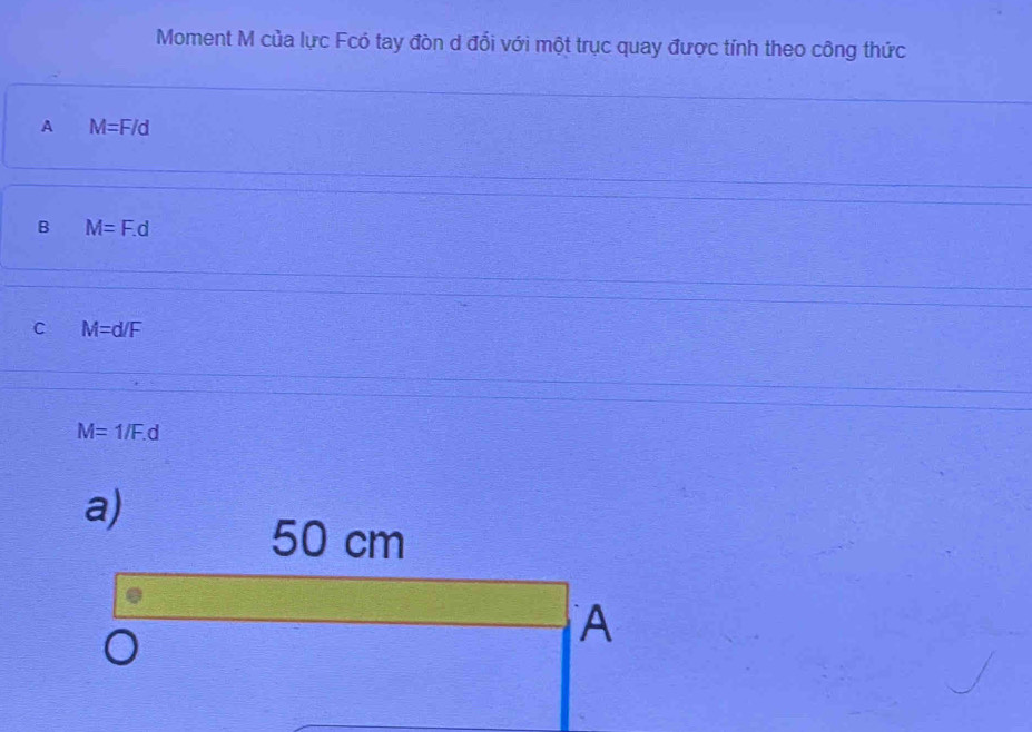 Moment M của lực Fcó tay đòn d đổi với một trục quay được tính theo công thức
A M=F/d
B M=F.d
C M=d/F
M=1/F.d