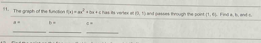 The graph of the function f(x)=ax^2+bx+c has its vertex at (0,1) and passes through the point (1,6). Find a, b, and c.
a= b= c=
_ 
_ 
_