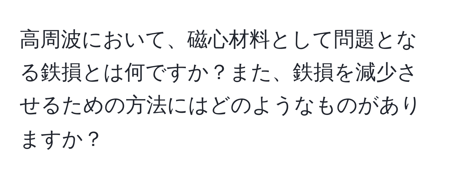 高周波において、磁心材料として問題となる鉄損とは何ですか？また、鉄損を減少させるための方法にはどのようなものがありますか？