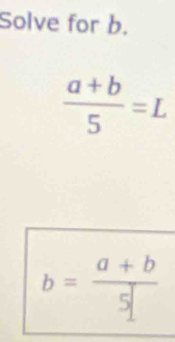 Solve for b.
 (a+b)/5 =L
b= (a+b)/5 