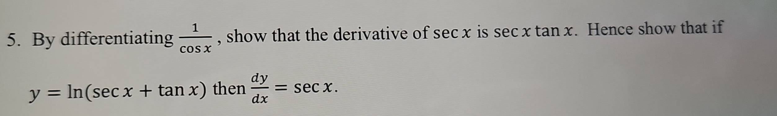 By differentiating  1/cos x  , show that the derivative of sec x is sec xtan x. Hence show that if
y=ln (sec x+tan x) then  dy/dx =sec x.