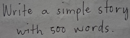 Write a simple story 
with 500 words.