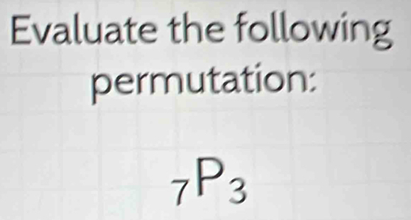 Evaluate the following 
permutation:
_7P_3