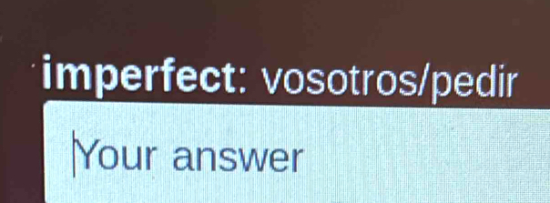 imperfect: vosotros/pedir 
Your answer