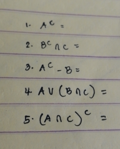 A^c=
2. B^c∩ C=
3. A^C-B=
4. A∪ (B∩ C)=
5. (A∩ C)^c=