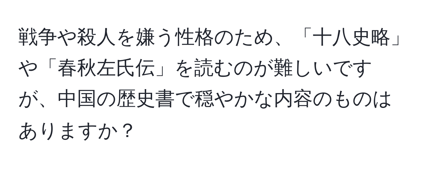 戦争や殺人を嫌う性格のため、「十八史略」や「春秋左氏伝」を読むのが難しいですが、中国の歴史書で穏やかな内容のものはありますか？