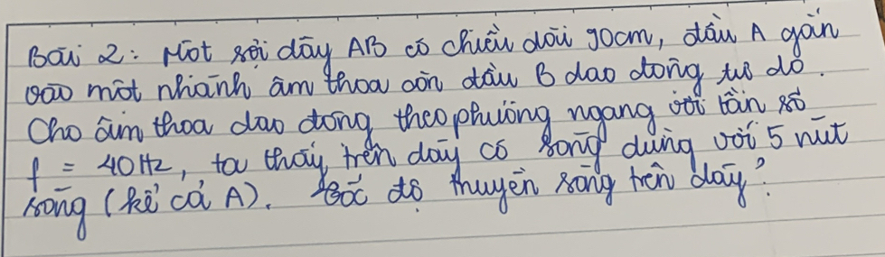 Ba 2:Hot xà dōg AB có Chuōi dōi goom, dàn A gàn 
goo mot whanh am thoa oon dau B dao dong two do. 
Cho aun thoa doo doing theo phing ngang iti tán xò
f=40Hz ,, too thay ten day co 8ong duing oot 5 nut 
song (Rcà A). toc do thuyen xong héi dlay?