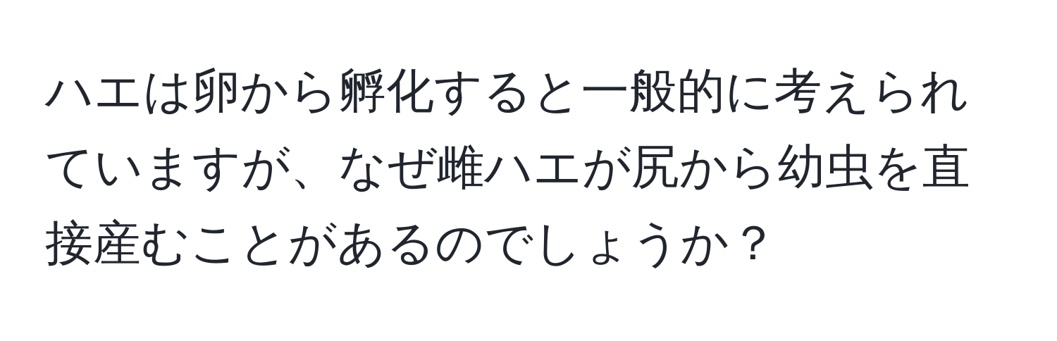 ハエは卵から孵化すると一般的に考えられていますが、なぜ雌ハエが尻から幼虫を直接産むことがあるのでしょうか？