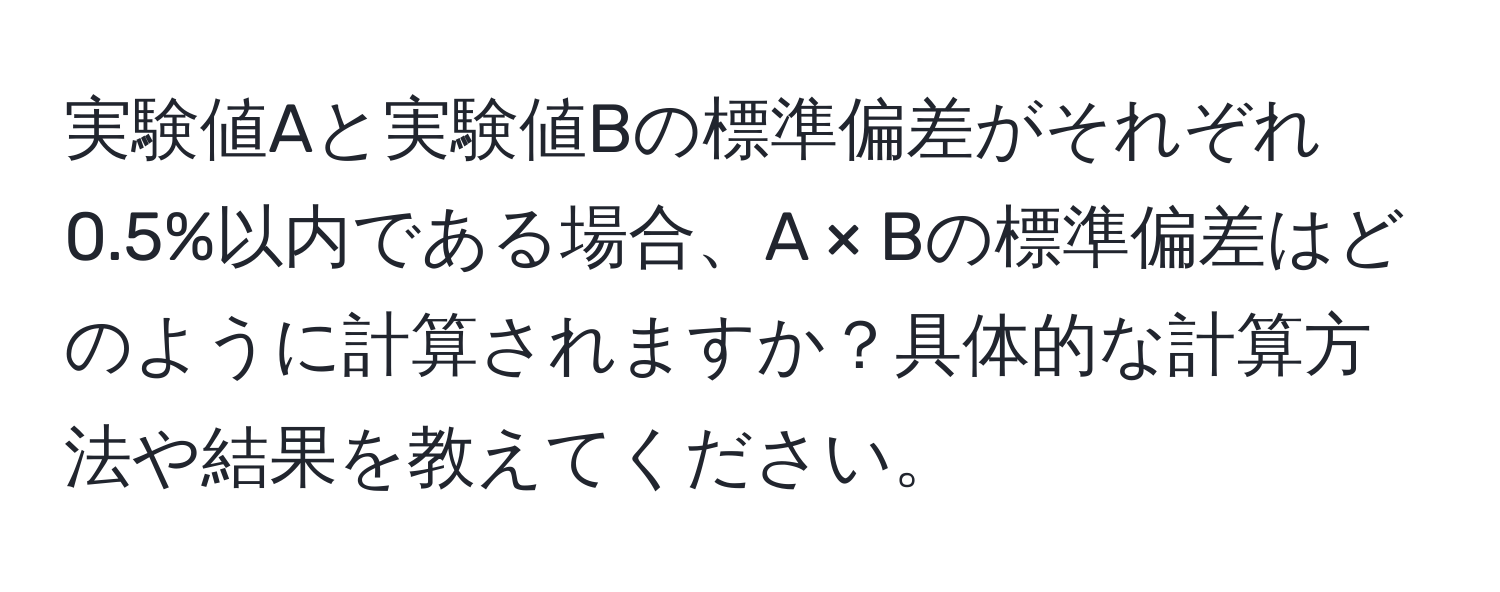 実験値Aと実験値Bの標準偏差がそれぞれ0.5%以内である場合、A × Bの標準偏差はどのように計算されますか？具体的な計算方法や結果を教えてください。