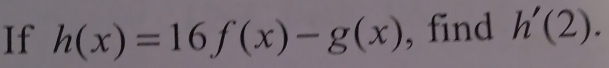 If h(x)=16f(x)-g(x) , find h'(2).