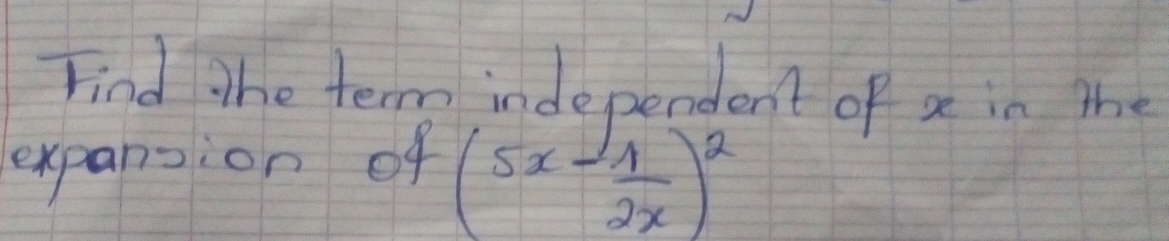 Find The term independent of a in the 
expansion of
(5x- 1/2x )^2