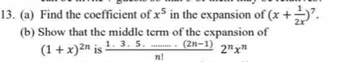 Find the coefficient of x^5 in the expansion of (x+ 1/2x )^7. 
(b) Show that the middle term of the expansion of
(1+x)^2n is  (1.3.5.......(2n-1))/n! 2^nx^n