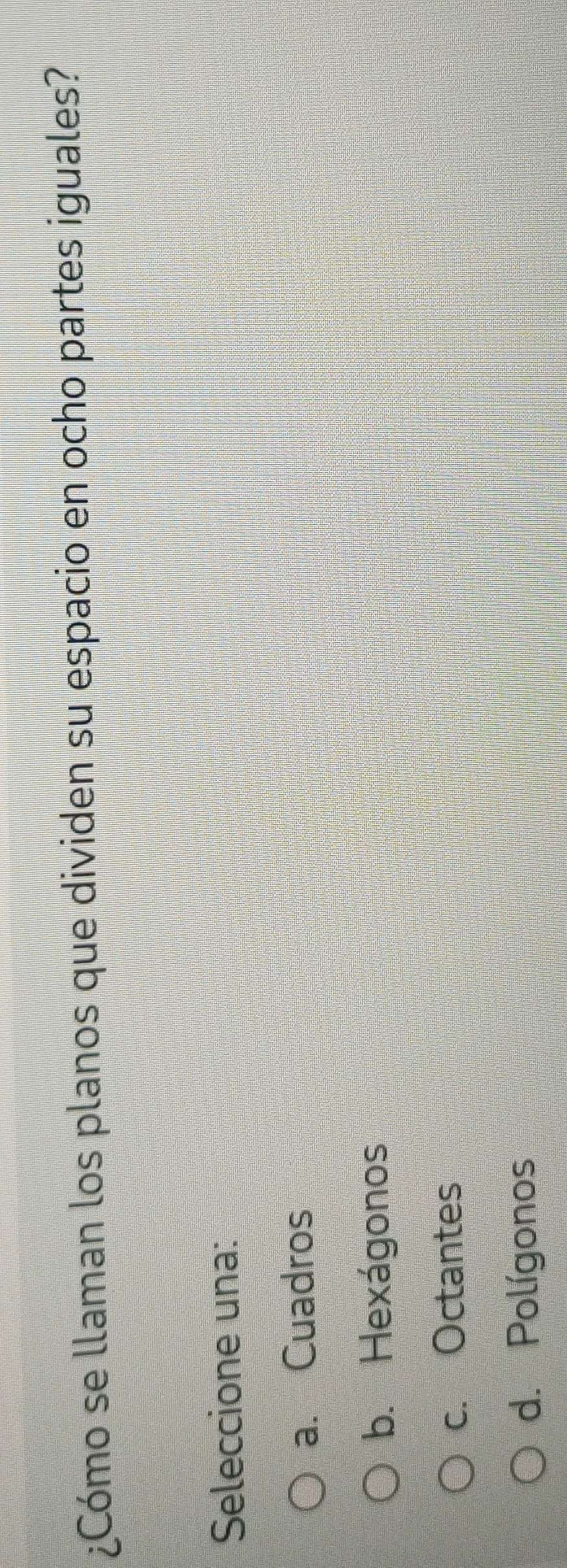 ¿Cómo se llaman los planos que dividen su espacio en ocho partes iguales?
Seleccione una:
a. Cuadros
b. Hexágonos
c. Octantes
d. Polígonos