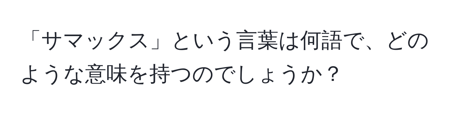 「サマックス」という言葉は何語で、どのような意味を持つのでしょうか？