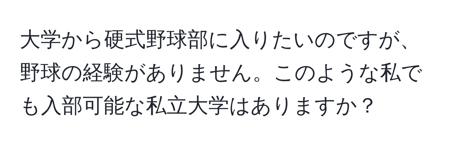 大学から硬式野球部に入りたいのですが、野球の経験がありません。このような私でも入部可能な私立大学はありますか？