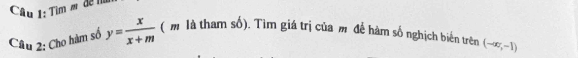 Tìm m² đề I 
Câu 2: Cho hàm số y= x/x+m  ( m là tham số). Tìm giá trị của m để hàm số nghịch biến trên
(-∈fty ,-1)