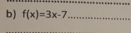 f(x)=3x-7 _ 
_