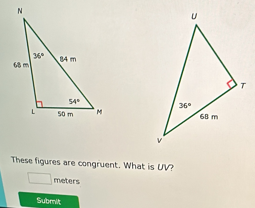 These figures are congruent. What is UV?
_ * _ =_  meters
Submit