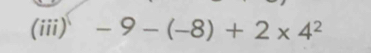 (iii) -9-(-8)+2* 4^2