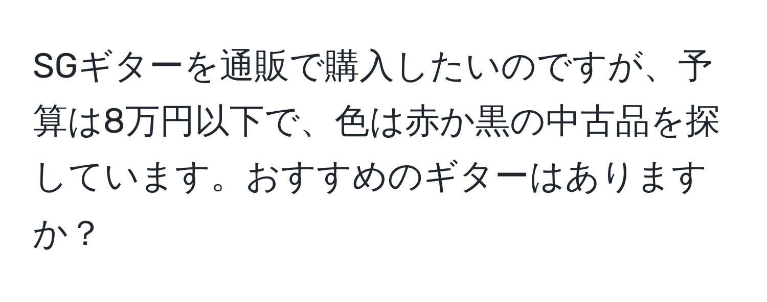 SGギターを通販で購入したいのですが、予算は8万円以下で、色は赤か黒の中古品を探しています。おすすめのギターはありますか？