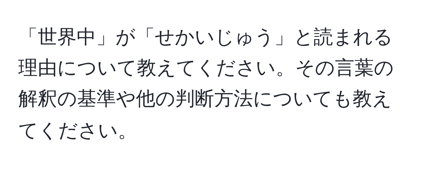 「世界中」が「せかいじゅう」と読まれる理由について教えてください。その言葉の解釈の基準や他の判断方法についても教えてください。