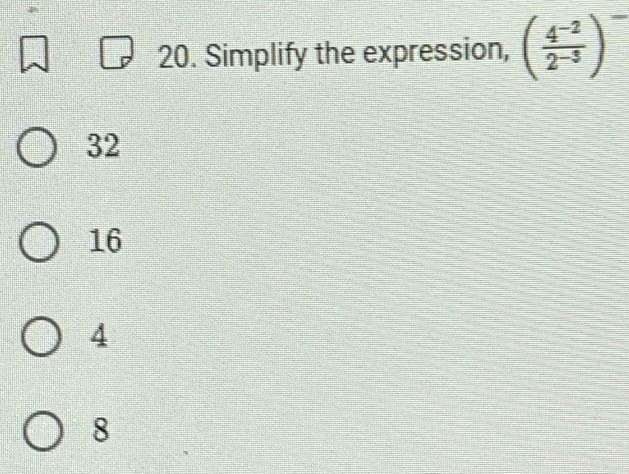 Simplify the expression, ( (4^(-2))/2^(-3) )^-
32
16
4
8