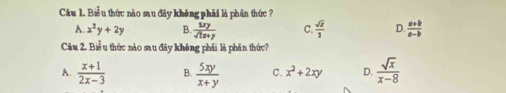 Biểu thức nào sau đây không phải là phân thức ?
A. x^2y+2y B.  5xy/sqrt(2)x+y   sqrt(x)/3  D.  (a+b)/a-b 
C.
Câu 2. Biểu thức nào sau đây không phải là phân thức?
A.  (x+1)/2x-3   5xy/x+y  C. x^2+2xy D.  sqrt(x)/x-8 
B.