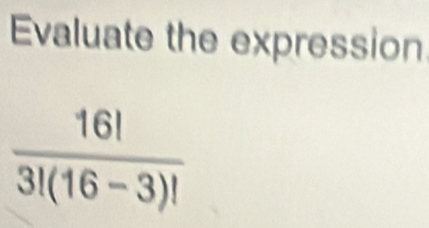 Evaluate the expression
 16!/3!(16-3)! 