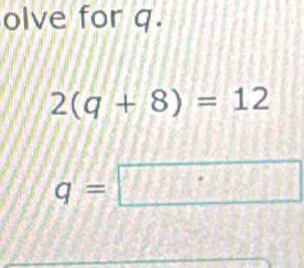 olve for q.
2(q+8)=12
q= ^circ  77° (10°