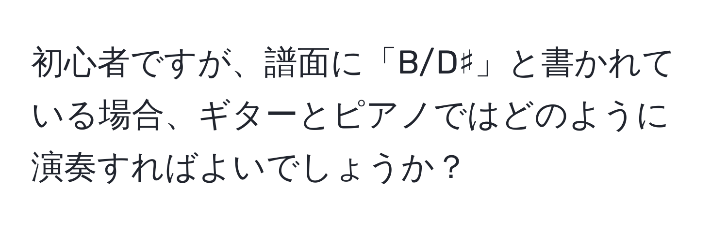 初心者ですが、譜面に「B/D♯」と書かれている場合、ギターとピアノではどのように演奏すればよいでしょうか？