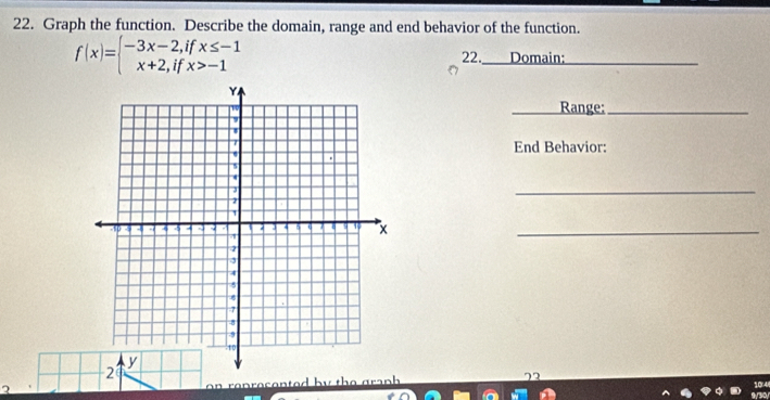 Graph the function. Describe the domain, range and end behavior of the function.
f(x)=beginarrayl -3x-2,ifx≤ -1 x+2,ifx>-1endarray. _Domain:_ 
22. 
_Range:_ 
End Behavior: 
_ 
2 
on renrosented by the graph . 72