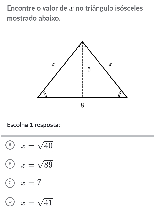 Encontre o valor de x no triângulo isósceles
mostrado abaixo.
Escolha 1 resposta:
A x=sqrt(40)
B x=sqrt(89)
x=7
D x=sqrt(41)