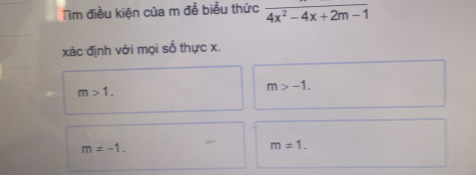 Tìm điều kiện của m đề biểu thức overline 4x^2-4x+2m-1
xác định với mọi số thực x.
m>1.
m>-1.
m!= -1.
m!= 1.