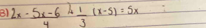 81 2x- (5x-6)/4 + 1/3 (x-5)=5x