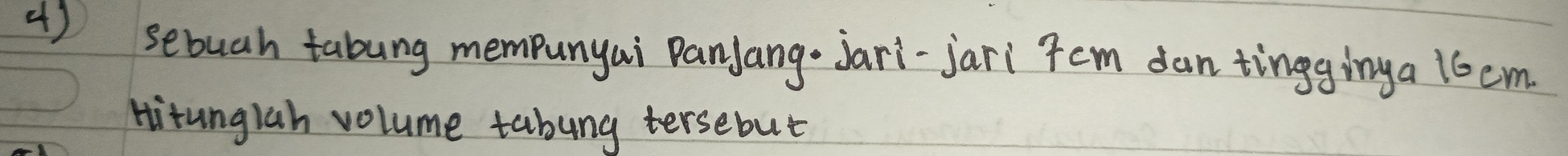 ( ) sebuah tabung mempunyai PanJang- Jari-jari Tcm dan tingginga 16em
Hitunglah volume tabung tersebut