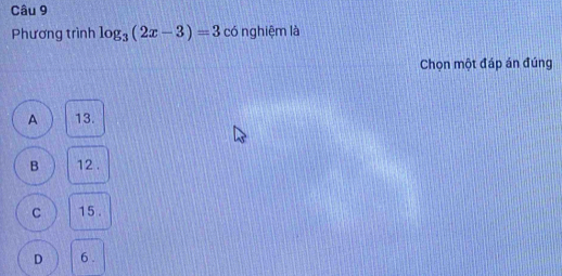 Phương trình log _3(2x-3)=3 có nghiệm là
Chọn một đáp án đúng
A 13.
B 12.
C 15.
D 6.