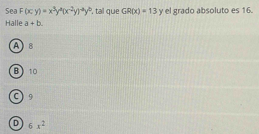 Sea F(x;y)=x^3y^a(x^(-2)y)^-ay^b , tal que GR(x)=13) el grado absoluto es 16.
Halle a/ b.
A 8
B 10
C ) 9
D 6x^2