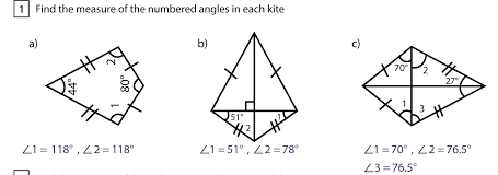 Find the measure of the numbered angles in each kite
a)
b)
51°
2
∠ 1=118°,∠ 2=118° ∠ 1=51°,∠ 2=78° ∠ 1=70°,∠ 2=76.5°
∠ 3=76.5°