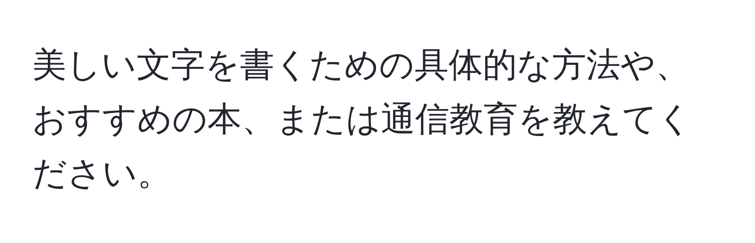 美しい文字を書くための具体的な方法や、おすすめの本、または通信教育を教えてください。