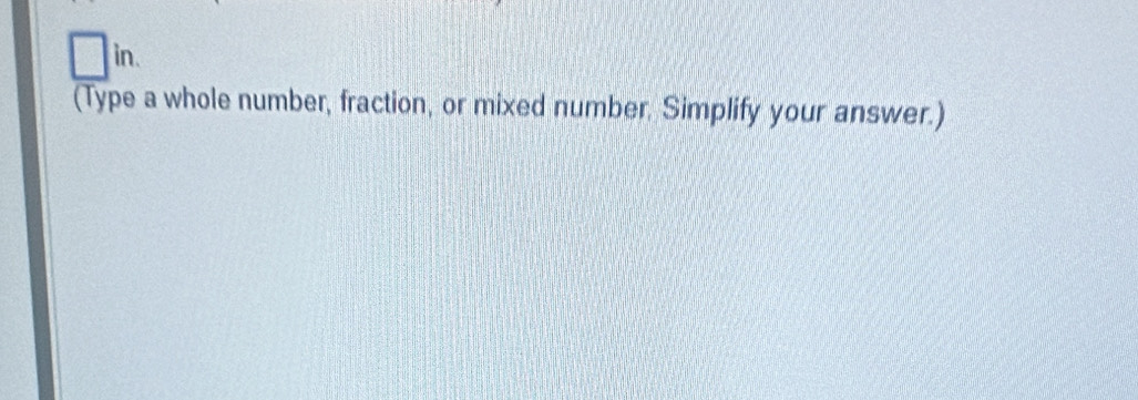 □ in. 
(Type a whole number, fraction, or mixed number. Simplify your answer.)