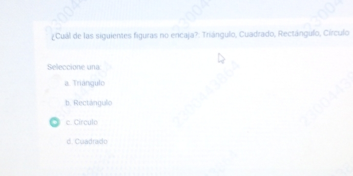 ¿Cuál de las siguientes figuras no encaja?: Triángulo, Cuadrado, Rectángulo, Círculo
Seleccione una:
a. Triángulo
b. Rectángulo
c. Circulo
d. Cuadrado