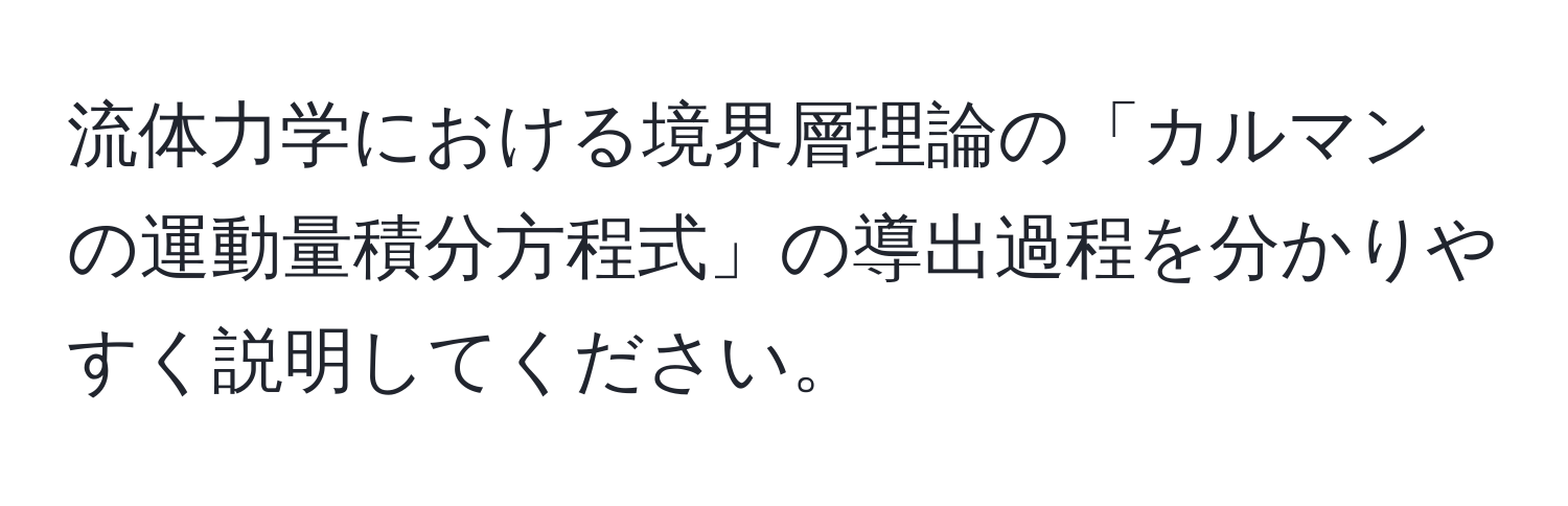 流体力学における境界層理論の「カルマンの運動量積分方程式」の導出過程を分かりやすく説明してください。